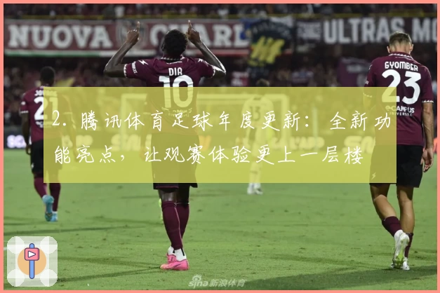 2. 腾讯体育足球年度更新：全新功能亮点，让观赛体验更上一层楼
