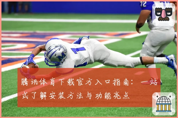 腾讯体育下载官方入口指南：一站式了解安装方法与功能亮点