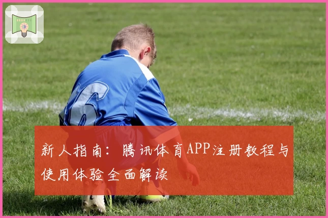 新人指南：腾讯体育APP注册教程与使用体验全面解读