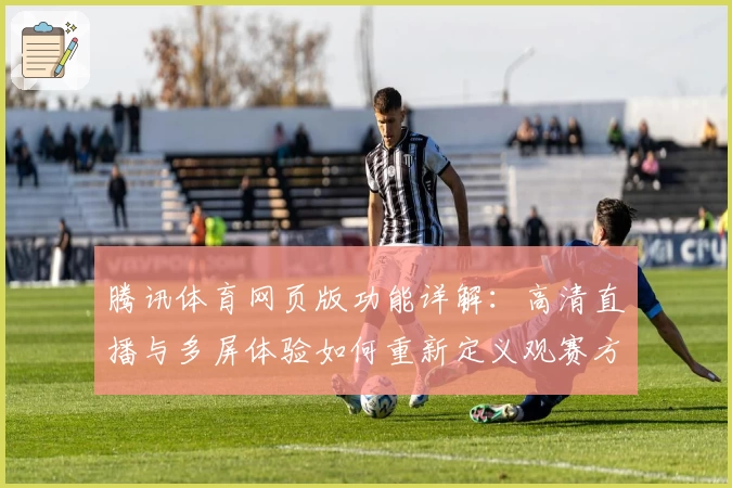 腾讯体育网页版功能详解：高清直播与多屏体验如何重新定义观赛方式