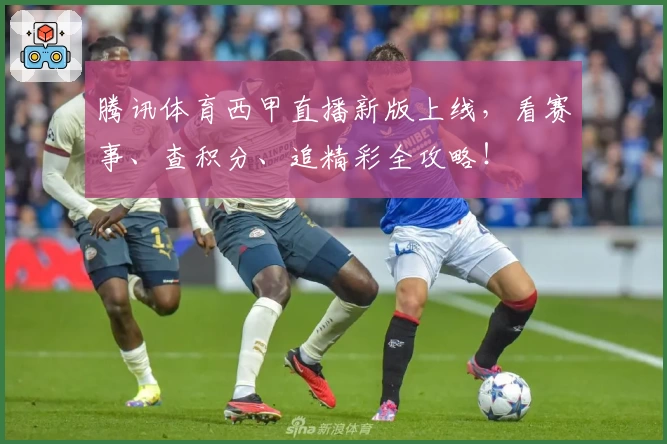 腾讯体育西甲直播新版上线，看赛事、查积分、追精彩全攻略！