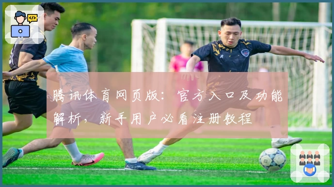 腾讯体育网页版：官方入口及功能解析，新手用户必看注册教程