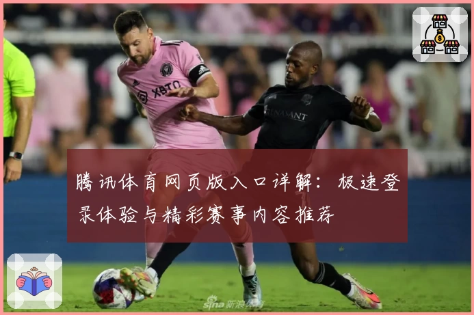腾讯体育网页版入口详解：极速登录体验与精彩赛事内容推荐