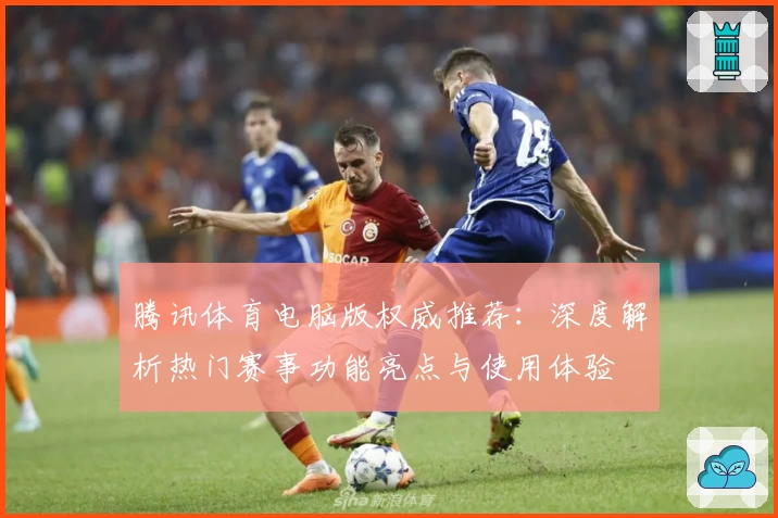 腾讯体育电脑版权威推荐：深度解析热门赛事功能亮点与使用体验