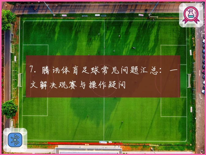 7. 腾讯体育足球常见问题汇总：一文解决观赛与操作疑问
