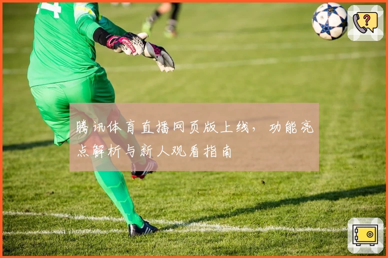 腾讯体育直播网页版上线，功能亮点解析与新人观看指南