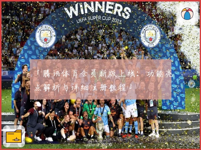「腾讯体育会员新版上线：功能亮点解析与详细注册教程」