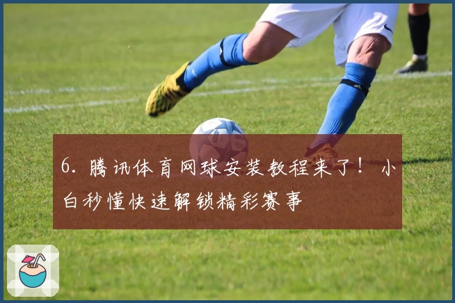 6. 腾讯体育网球安装教程来了！小白秒懂快速解锁精彩赛事