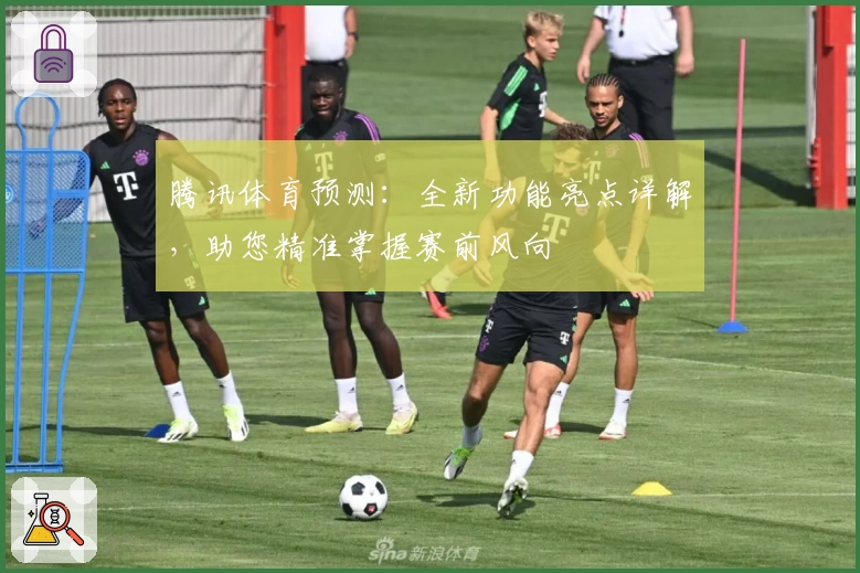 腾讯体育预测：全新功能亮点详解，助您精准掌握赛前风向