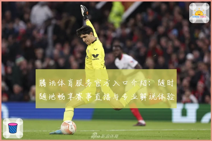 腾讯体育服务官方入口介绍：随时随地畅享赛事直播与专业解说体验