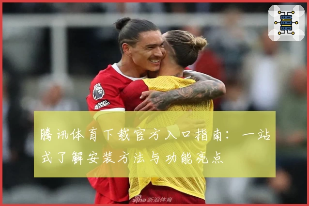 腾讯体育下载官方入口指南：一站式了解安装方法与功能亮点