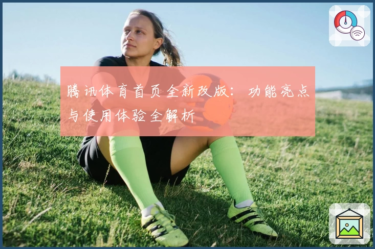 腾讯体育首页全新改版:功能亮点与使用体验全解析