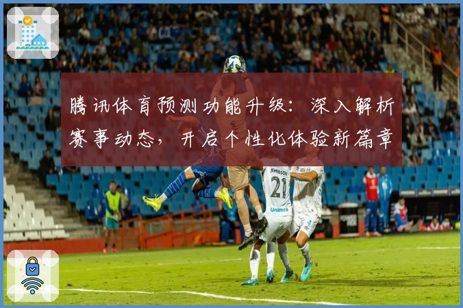 腾讯体育预测功能升级：深入解析赛事动态，开启个性化体验新篇章