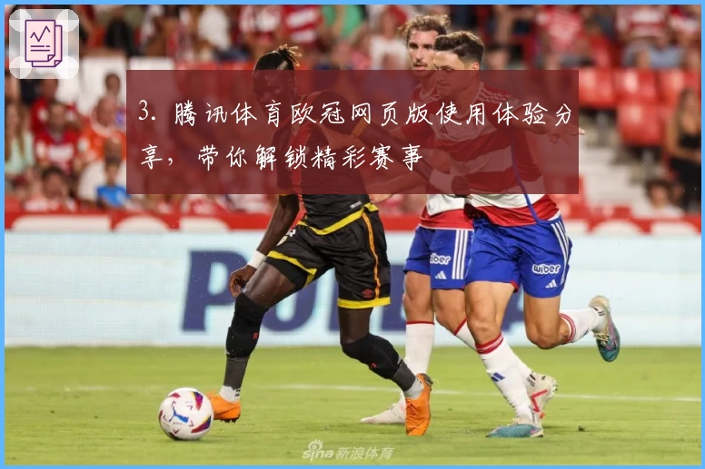3. 腾讯体育欧冠网页版使用体验分享，带你解锁精彩赛事