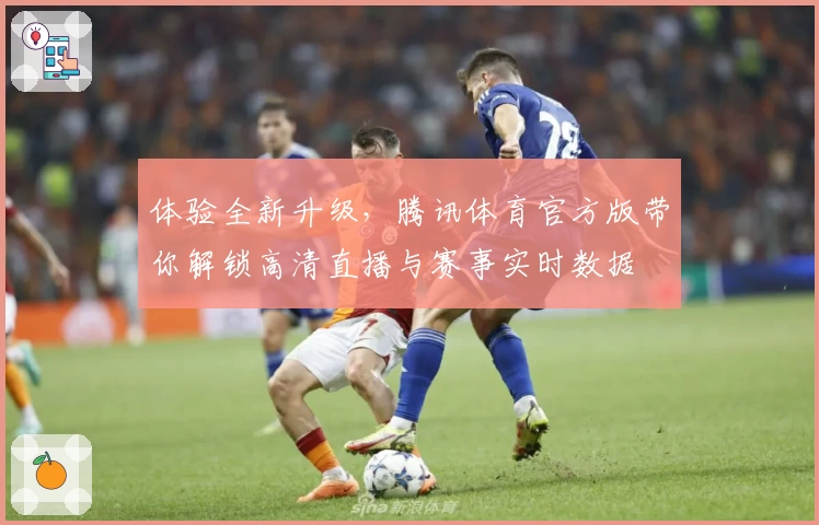 体验全新升级，腾讯体育官方版带你解锁高清直播与赛事实时数据