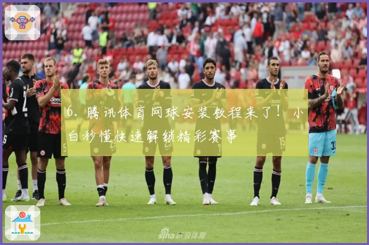 6. 腾讯体育网球安装教程来了!小白秒懂快速解锁精彩赛事