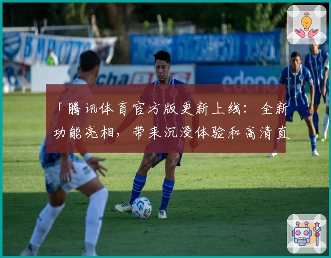 「腾讯体育官方版更新上线：全新功能亮相，带来沉浸体验和高清直播」