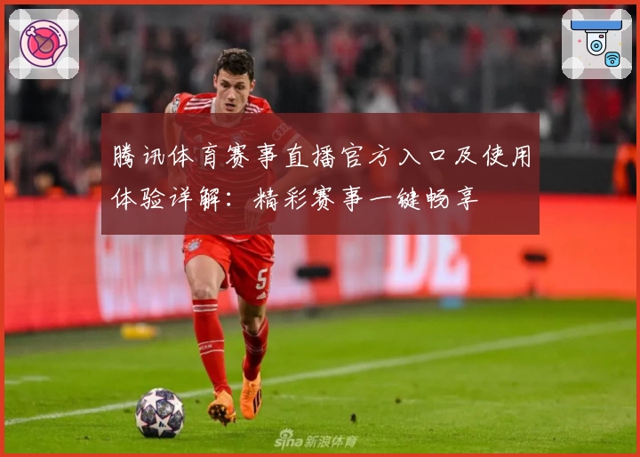 腾讯体育赛事直播官方入口及使用体验详解：精彩赛事一键畅享