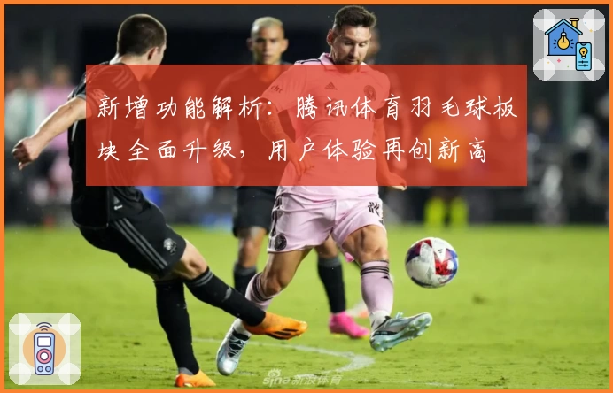 新增功能解析：腾讯体育羽毛球板块全面升级，用户体验再创新高