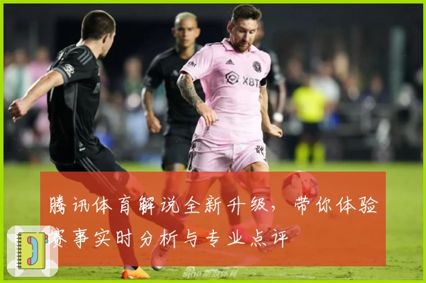 腾讯体育解说全新升级，带你体验赛事实时分析与专业点评