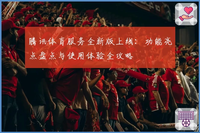 腾讯体育服务全新版上线:功能亮点盘点与使用体验全攻略