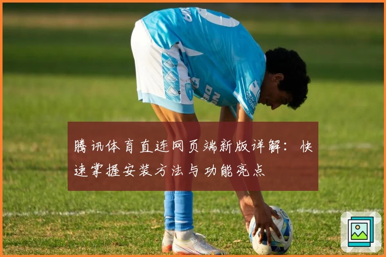 腾讯体育直连网页端新版详解：快速掌握安装方法与功能亮点