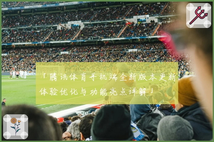 「腾讯体育手机端全新版本更新：体验优化与功能亮点详解」