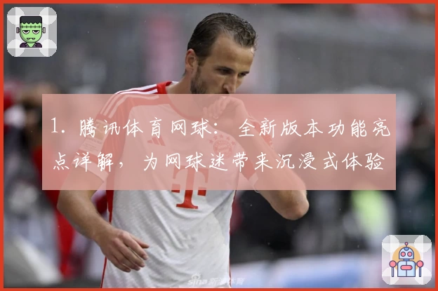 1. 腾讯体育网球：全新版本功能亮点详解，为网球迷带来沉浸式体验