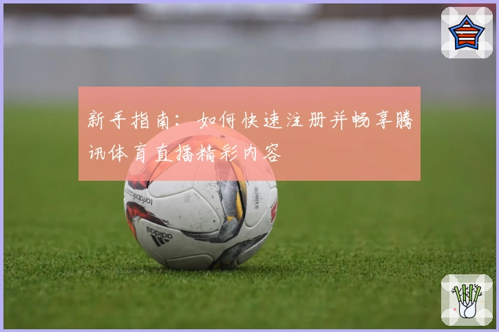 新手指南：如何快速注册并畅享腾讯体育直播精彩内容