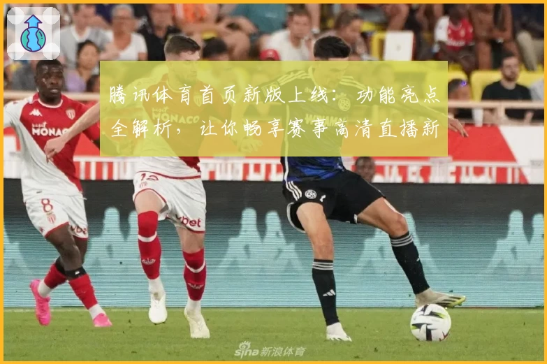 腾讯体育首页新版上线:功能亮点全解析,让你畅享赛事高清直播新体验
