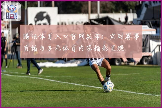 腾讯体育入口官网发布：实时赛事直播与多元体育内容精彩呈现