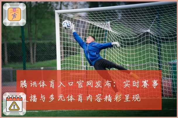 腾讯体育入口官网发布：实时赛事直播与多元体育内容精彩呈现