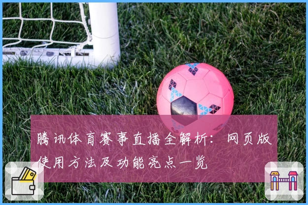 腾讯体育赛事直播全解析:网页版使用方法及功能亮点一览
