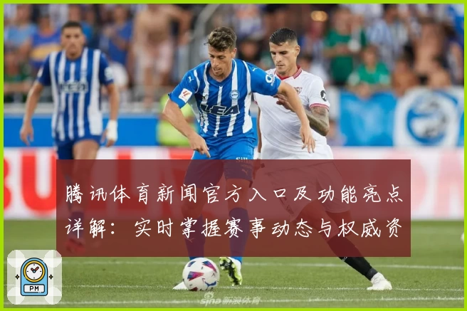 腾讯体育新闻官方入口及功能亮点详解：实时掌握赛事动态与权威资讯