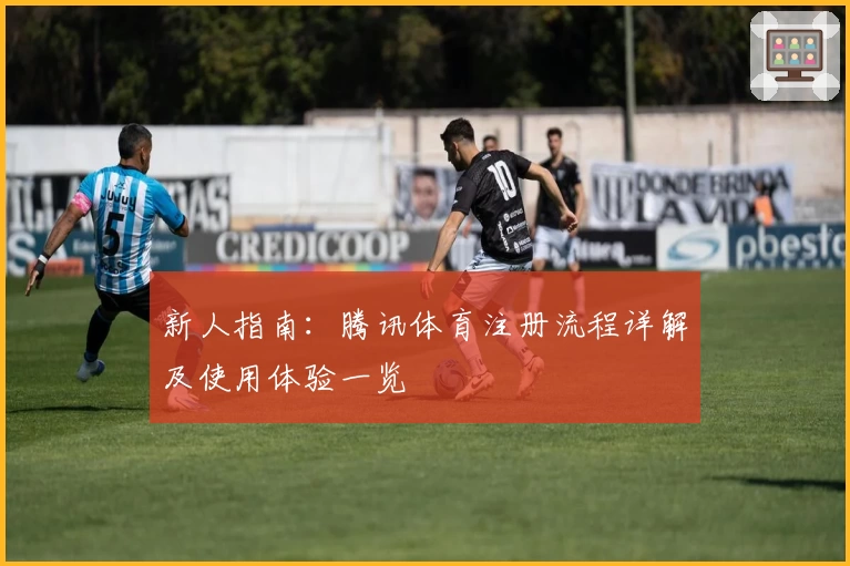 新人指南：腾讯体育注册流程详解及使用体验一览