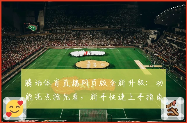 腾讯体育直播网页版全新升级：功能亮点抢先看，新手快速上手指南上线